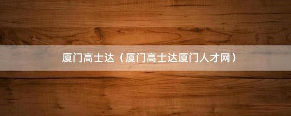 廈門高士達(dá)(廈門高士達(dá)廈門人才網(wǎng))